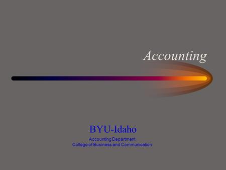 Accounting BYU-Idaho Accounting Department College of Business and Communication.