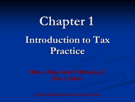 Chapter 1 Copyright ©2006 Thomson South-Western, Mason, Ohio William A. Raabe, Gerald E. Whittenburg, & Debra L. Sanders Introduction to Tax Practice.