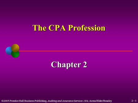 ©2005 Prentice Hall Business Publishing, Auditing and Assurance Services 10/e, Arens/Elder/Beasley 2 - 1 The CPA Profession Chapter 2.