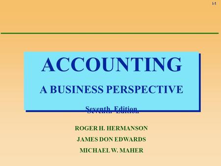 I-1 ACCOUNTING A BUSINESS PERSPECTIVE Seventh Edition ACCOUNTING A BUSINESS PERSPECTIVE Seventh Edition ROGER H. HERMANSON JAMES DON EDWARDS MICHAEL W.