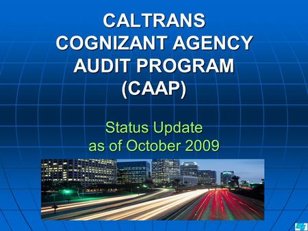 CALTRANS COGNIZANT AGENCY AUDIT PROGRAM (CAAP) Status Update as of October 2009.