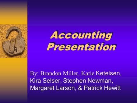Accounting Presentation Accounting Presentation By: Brandon Miller, Katie Ketelsen, Kira Selser, Stephen Newman, Margaret Larson, & Patrick Hewitt.