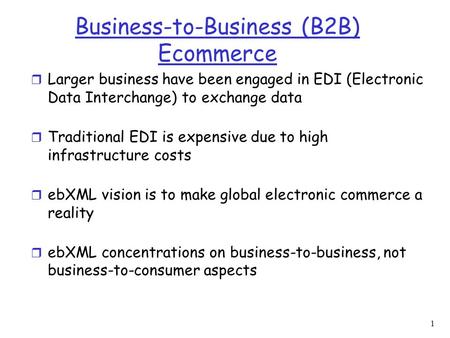 1 Business-to-Business (B2B) Ecommerce r Larger business have been engaged in EDI (Electronic Data Interchange) to exchange data r Traditional EDI is expensive.