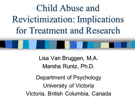 Child Abuse and Revictimization: Implications for Treatment and Research Lisa Van Bruggen, M.A. Marsha Runtz, Ph.D. Department of Psychology University.