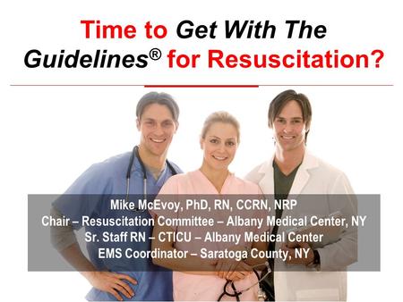 Mike McEvoy, PhD, RN, CCRN, NRP Chair – Resuscitation Committee – Albany Medical Center, NY Sr. Staff RN – CTICU – Albany Medical Center EMS Coordinator.