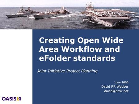 Creating Open Wide Area Workflow and eFolder standards June 2006 David RR Webber Joint Initiative Project Planning.