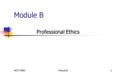 Module B Professional Ethics ACCT-40801Module B. 1.Reasons for a Code of Conduct Protection for the public Positive vs. negative ACCT-40802Module B.