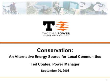 1 Conservation: An Alternative Energy Source for Local Communities Ted Coates, Power Manager September 20, 2008.