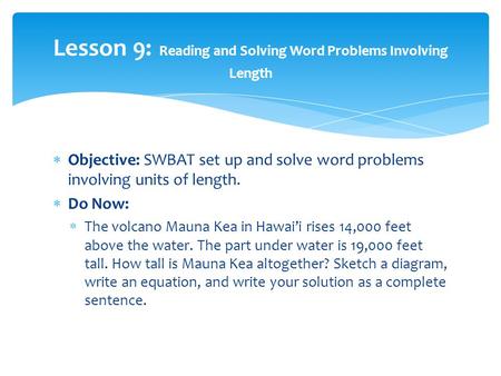  Objective: SWBAT set up and solve word problems involving units of length.  Do Now:  The volcano Mauna Kea in Hawai’i rises 14,000 feet above the water.