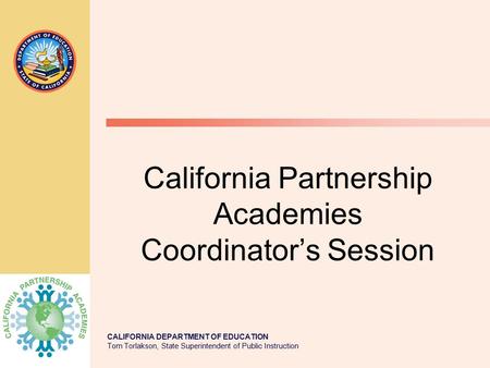 CALIFORNIA DEPARTMENT OF EDUCATION Tom Torlakson, State Superintendent of Public Instruction California Partnership Academies Coordinator’s Session.