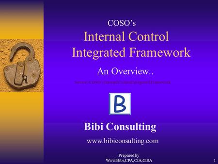 Prepared by Wa'el Bibi,CPA,CIA,CISA1 Internal Control Integrated Framework An Overview.. Bibi Consulting COSO’s Source: COSO’s Internal Control Integrated.