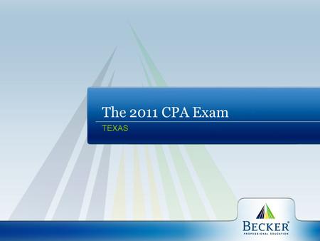 The 2011 CPA Exam TEXAS. Becker Professional Education A global leader in professional education serving accounting, finance, and project management professionals.