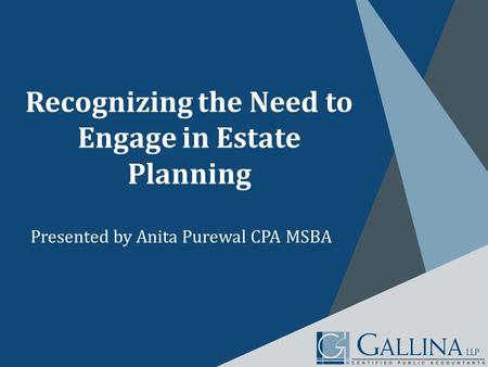 Recognizing the Need to Engage in Estate Planning Presented by Anita Purewal CPA MSBA.
