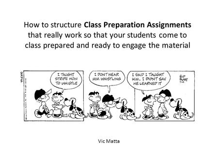 How to structure Class Preparation Assignments that really work so that your students come to class prepared and ready to engage the material Vic Matta.