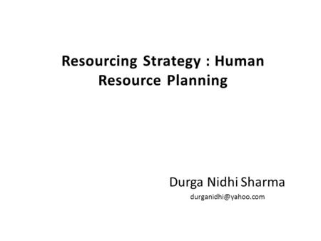 Resourcing Strategy : Human Resource Planning Durga Nidhi Sharma