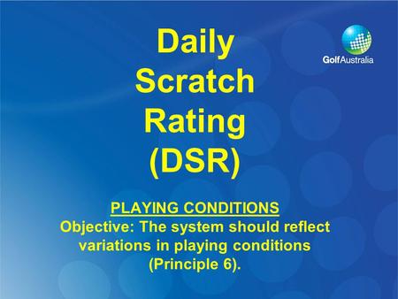 Daily Scratch Rating (DSR) PLAYING CONDITIONS Objective: The system should reflect variations in playing conditions (Principle 6).