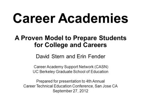 Career Academies A Proven Model to Prepare Students for College and Careers David Stern and Erin Fender Career Academy Support Network (CASN) UC Berkeley.