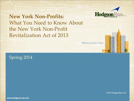 Where value is law. © 2013 Hodgson Russ LLP www.hodgsonruss.com New York Non-Profits: What You Need to Know About the New York Non-Profit Revitalization.