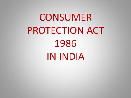 CONSUMER PROTECTION ACT 1986 IN INDIA. Introduction The Consumer Protection Act 1986 was enacted for better protection of the interest of consumers. The.