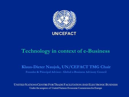 U NITED N ATIONS C ENTRE F OR T RADE F ACILITATION A ND E LECTRONIC B USINESS Under the auspices of United Nations Economic Commission for Europe UN/CEFACT.