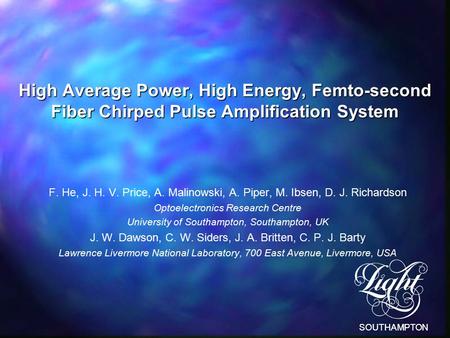 SOUTHAMPTON High Average Power, High Energy, Femto-second Fiber Chirped Pulse Amplification System F. He, J. H. V. Price, A. Malinowski, A. Piper, M. Ibsen,
