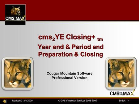 Slide#: 1 of 41© GPS Financial Services 2008-2009Revised 01/04/2009 cms 2 YE Closing+ tm Year end & Period end Preparation & Closing Cougar Mountain Software.