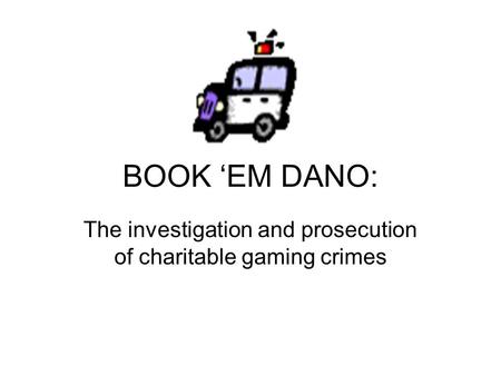 BOOK ‘EM DANO: The investigation and prosecution of charitable gaming crimes.