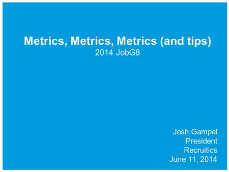 Metrics, Metrics, Metrics (and tips) 2014 JobG8 Josh Gampel President Recruitics June 11, 2014.