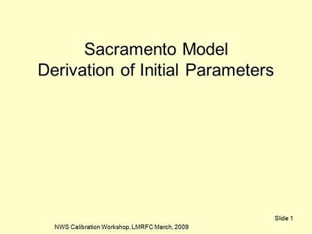 NWS Calibration Workshop, LMRFC March, 2009 Slide 1 Sacramento Model Derivation of Initial Parameters.
