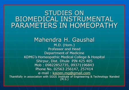 STUDIES ON BIOMEDICAL INSTRUMENTAL PARAMETERS IN HOMEOPATHY Mahendra H. Gaushal M.D. (Hom.) Professor and Head Department of Medicine KDMG’s Homeopathic.