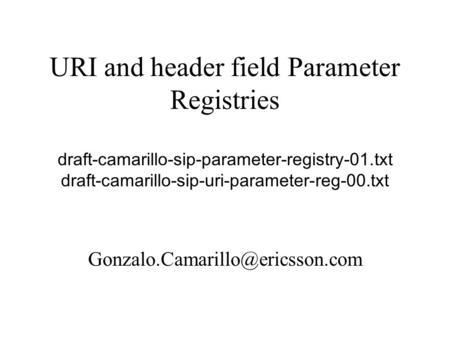 URI and header field Parameter Registries draft-camarillo-sip-parameter-registry-01.txt draft-camarillo-sip-uri-parameter-reg-00.txt
