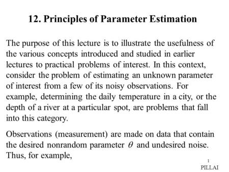 1 12. Principles of Parameter Estimation The purpose of this lecture is to illustrate the usefulness of the various concepts introduced and studied in.