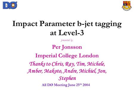 Impact Parameter b-jet tagging at Level-3 presented by Per Jonsson Imperial College London Thanks to Chris, Ray, Tim, Michele, Amber, Makoto, Andre, Michiel,