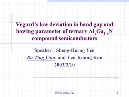 顏勝宏 2003/3/10 1 Vegard’s law deviation in band gap and bowing parameter of ternary Al x Ga 1-x N compound semiconductors Speaker : Sheng-Horng Yen Bo-Ting.