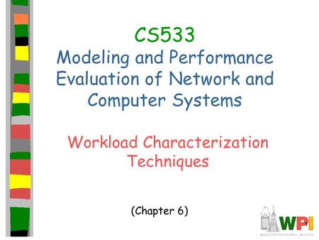 1 CS533 Modeling and Performance Evaluation of Network and Computer Systems Workload Characterization Techniques (Chapter 6)