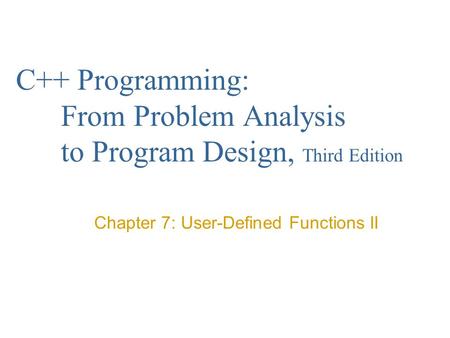 C++ Programming: From Problem Analysis to Program Design, Third Edition Chapter 7: User-Defined Functions II.