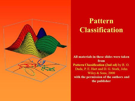 0 Pattern Classification All materials in these slides were taken from Pattern Classification (2nd ed) by R. O. Duda, P. E. Hart and D. G. Stork, John.
