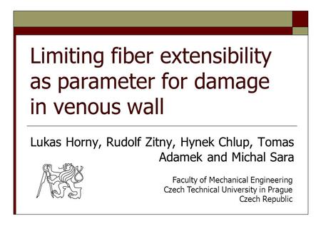Limiting fiber extensibility as parameter for damage in venous wall Lukas Horny, Rudolf Zitny, Hynek Chlup, Tomas Adamek and Michal Sara Faculty of Mechanical.