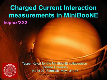05/31/2007Teppei Katori, Indiana University, NuInt '07 1 Charged Current Interaction measurements in MiniBooNE hep-ex/XXX Teppei Katori for the MiniBooNE.