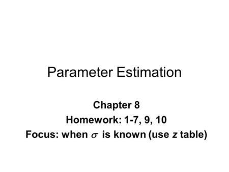Parameter Estimation Chapter 8 Homework: 1-7, 9, 10 Focus: when  is known (use z table)