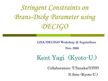 Stringent Constraints on Brans-Dicke Parameter using DECIGO Kent Yagi (Kyoto-U.) LISA/DECIGO Sagamihara Nov. 2008 Collaborators: T.Tanaka(YITP)