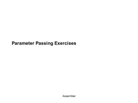 Assembler Parameter Passing Exercises. Assembler Exercise 1: Convert the following C++ code to H1 assembler. int foo(int a, char ch = ‘a’) { if ch ==