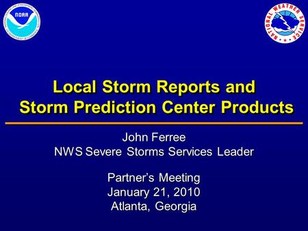 Local Storm Reports and Storm Prediction Center Products John Ferree NWS Severe Storms Services Leader Partner’s Meeting January 21, 2010 Atlanta, Georgia.