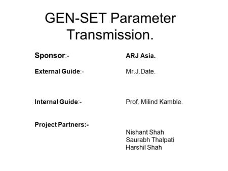 GEN-SET Parameter Transmission. Sponsor :-ARJ Asia. External Guide:-Mr.J.Date. Internal Guide:-Prof. Milind Kamble. Project Partners:- Nishant Shah Saurabh.