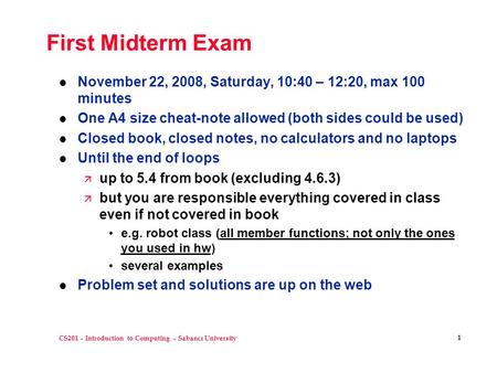CS201 – Introduction to Computing – Sabancı University 1 First Midterm Exam l November 22, 2008, Saturday, 10:40 – 12:20, max 100 minutes l One A4 size.