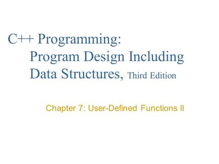C++ Programming: Program Design Including Data Structures, Third Edition Chapter 7: User-Defined Functions II.