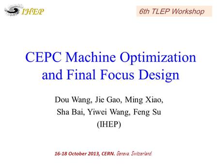 CEPC Machine Optimization and Final Focus Design Dou Wang, Jie Gao, Ming Xiao, Sha Bai, Yiwei Wang, Feng Su (IHEP) 16-18 October 2013, CERN. Geneva, Switzerland.