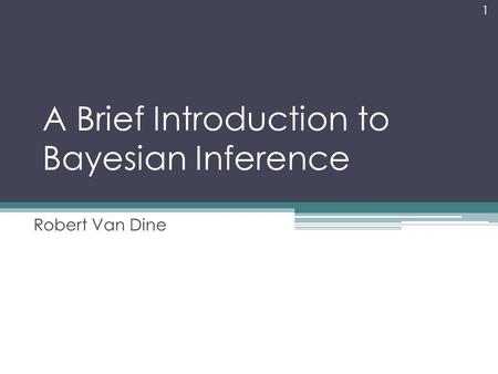 A Brief Introduction to Bayesian Inference Robert Van Dine 1.