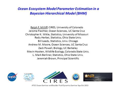 Ocean Ecosystem Model Parameter Estimation in a Bayesian Hierarchical Model (BHM) Ralph F. Milliff; CIRES, University of Colorado Jerome Fiechter, Ocean.