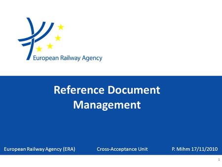 Reference Document Management 1 European Railway Agency (ERA) Cross-Acceptance Unit P. Mihm 17/11/2010.